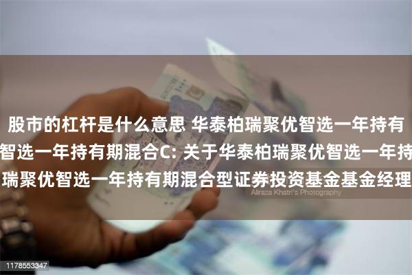 股市的杠杆是什么意思 华泰柏瑞聚优智选一年持有期混合A,华泰柏瑞聚优智选一年持有期混合C: 关于华泰柏瑞聚优智选一年持有期混合型证券投资基金基金经理变更的公告