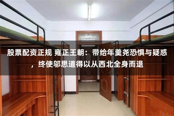 股票配资正规 雍正王朝：带给年羹尧恐惧与疑惑，终使邬思道得以从西北全身而退