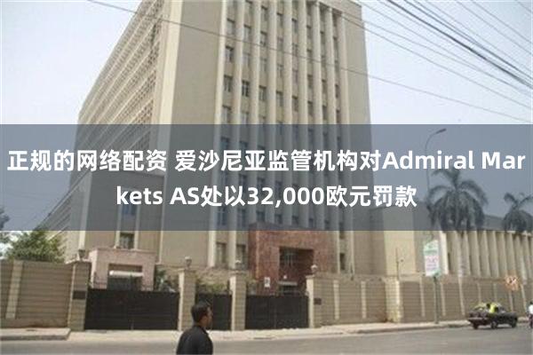 正规的网络配资 爱沙尼亚监管机构对Admiral Markets AS处以32,000欧元罚款