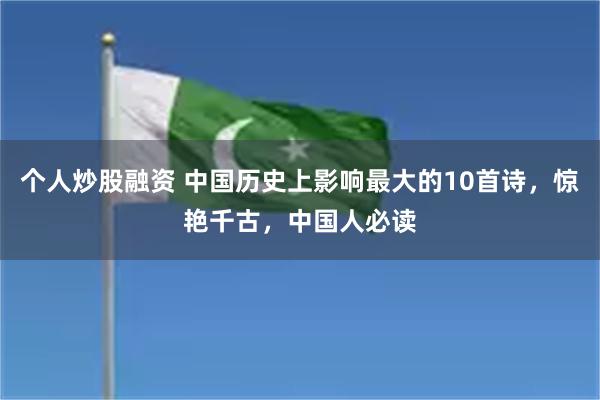个人炒股融资 中国历史上影响最大的10首诗，惊艳千古，中国人必读