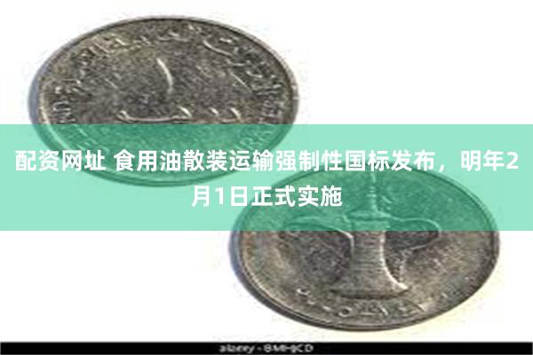 配资网址 食用油散装运输强制性国标发布，明年2月1日正式实施