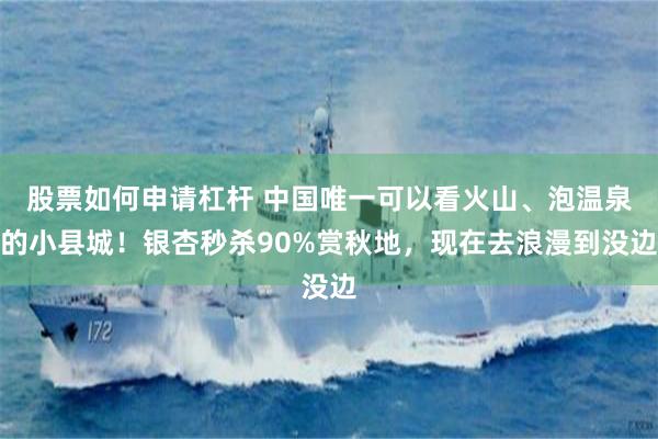 股票如何申请杠杆 中国唯一可以看火山、泡温泉的小县城！银杏秒杀90%赏秋地，现在去浪漫到没边
