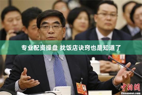 专业配资操盘 找饭店诀窍也是知道了