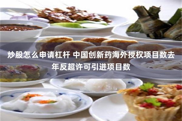 炒股怎么申请杠杆 中国创新药海外授权项目数去年反超许可引进项目数