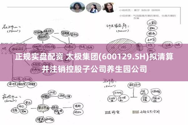 正规实盘配资 太极集团(600129.SH)拟清算并注销控股子公司养生园公司