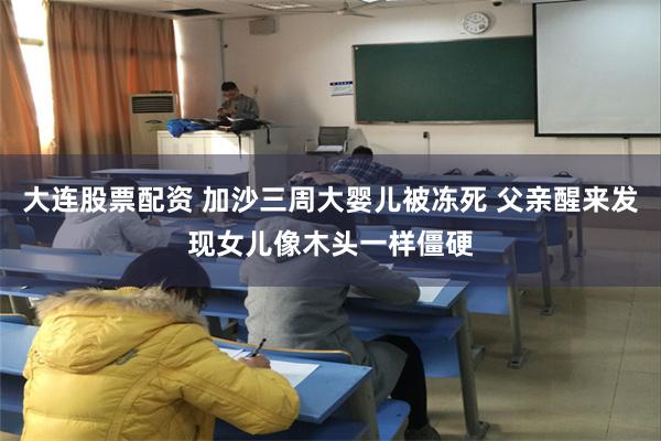 大连股票配资 加沙三周大婴儿被冻死 父亲醒来发现女儿像木头一样僵硬