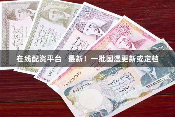 在线配资平台   最新！一批国漫更新或定档