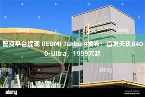配资平台提现 REDMI Turbo 4发布：首发天玑8400-Ultra，1999元起