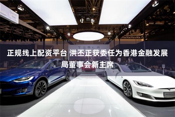 正规线上配资平台 洪丕正获委任为香港金融发展局董事会新主席