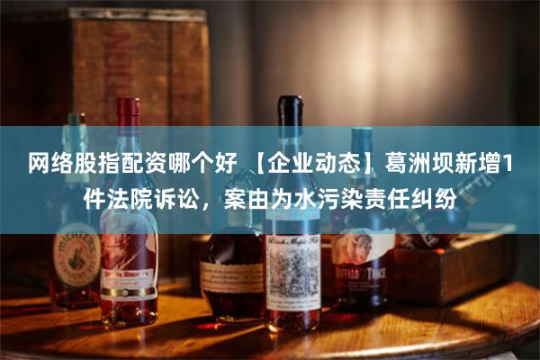 网络股指配资哪个好 【企业动态】葛洲坝新增1件法院诉讼，案由为水污染责任纠纷