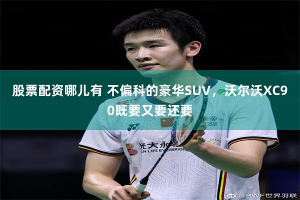 股票配资哪儿有 不偏科的豪华SUV，沃尔沃XC90既要又要还要