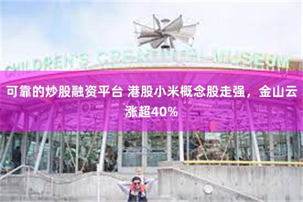 可靠的炒股融资平台 港股小米概念股走强，金山云涨超40%
