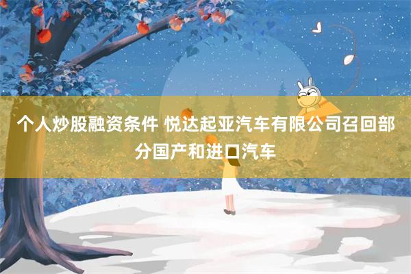 个人炒股融资条件 悦达起亚汽车有限公司召回部分国产和进口汽车