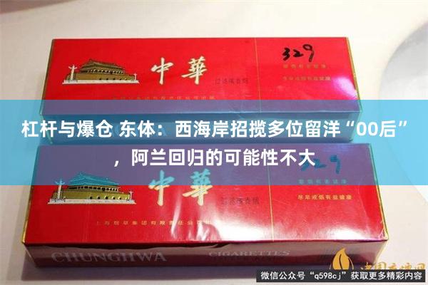 杠杆与爆仓 东体：西海岸招揽多位留洋“00后”，阿兰回归的可能性不大
