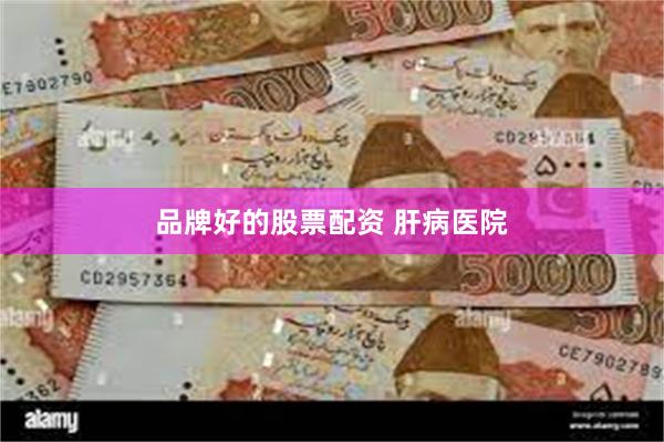 品牌好的股票配资 肝病医院