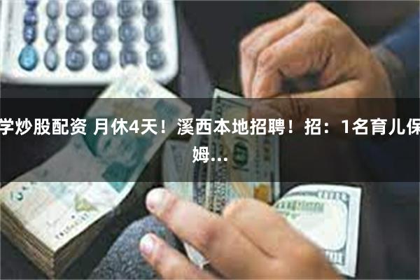 学炒股配资 月休4天！溪西本地招聘！招：1名育儿保姆...