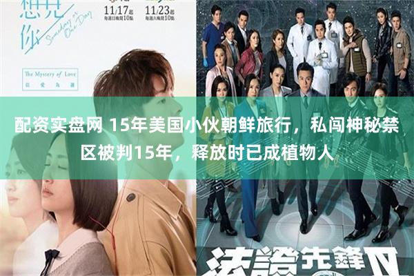 配资实盘网 15年美国小伙朝鲜旅行，私闯神秘禁区被判15年，释放时已成植物人