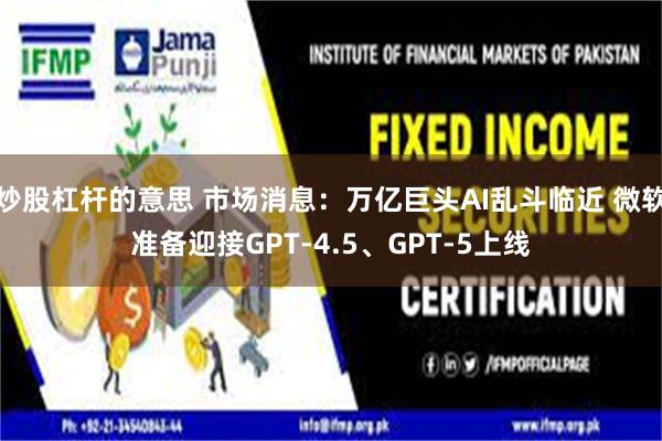 炒股杠杆的意思 市场消息：万亿巨头AI乱斗临近 微软准备迎接GPT-4.5、GPT-5上线