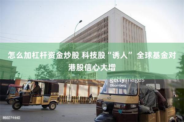 怎么加杠杆资金炒股 科技股“诱人” 全球基金对港股信心大增