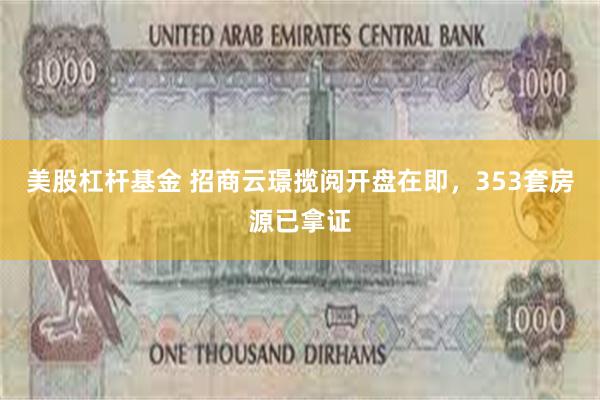 美股杠杆基金 招商云璟揽阅开盘在即，353套房源已拿证