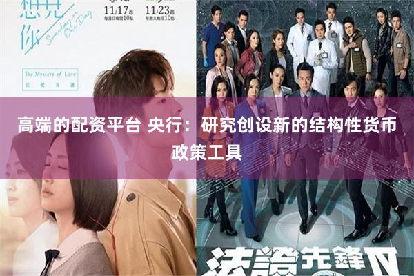 高端的配资平台 央行：研究创设新的结构性货币政策工具