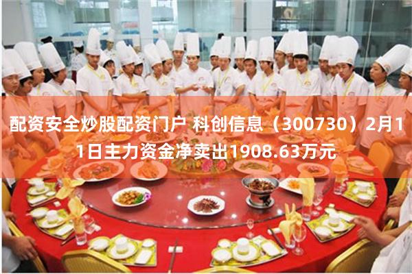 配资安全炒股配资门户 科创信息（300730）2月11日主力资金净卖出1908.63万元