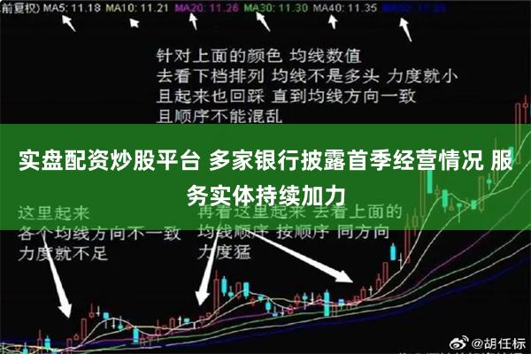 实盘配资炒股平台 多家银行披露首季经营情况 服务实体持续加力