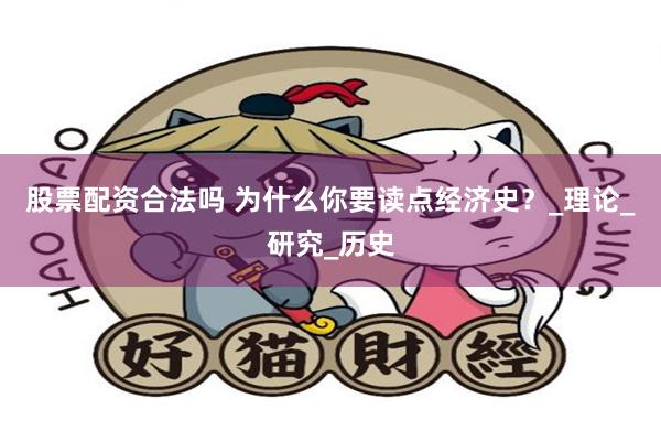 股票配资合法吗 为什么你要读点经济史？_理论_研究_历史