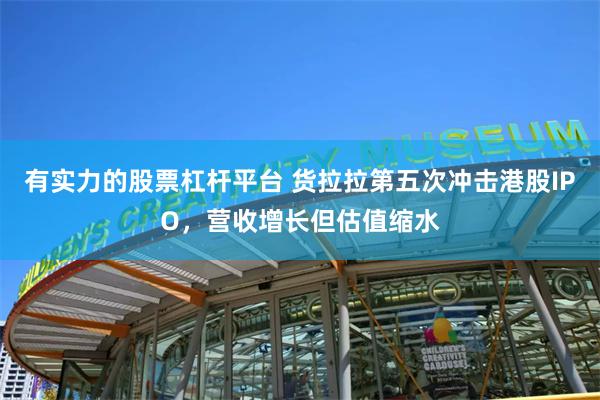 有实力的股票杠杆平台 货拉拉第五次冲击港股IPO，营收增长但估值缩水
