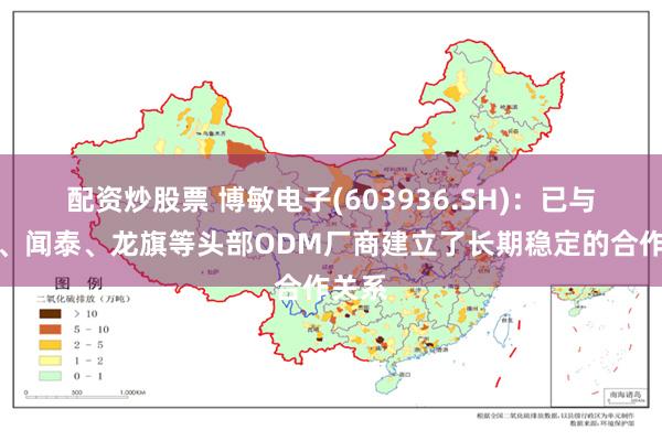 配资炒股票 博敏电子(603936.SH)：已与华勤、闻泰、龙旗等头部ODM厂商建立了长期稳定的合作关系