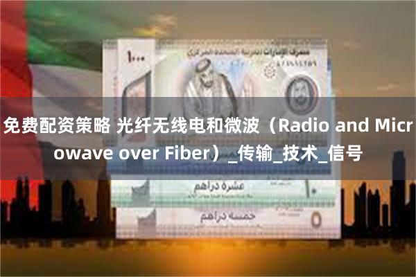 免费配资策略 光纤无线电和微波（Radio and Microwave over Fiber）_传输_技术_信号