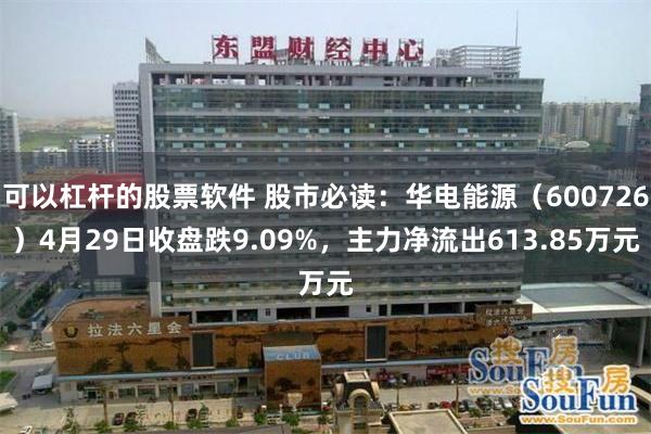 可以杠杆的股票软件 股市必读：华电能源（600726）4月29日收盘跌9.09%，主力净流出613.85万元
