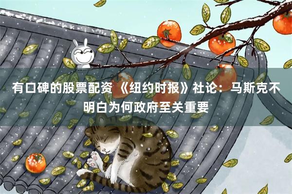 有口碑的股票配资 《纽约时报》社论：马斯克不明白为何政府至关重要