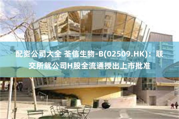 配资公司大全 荃信生物-B(02509.HK)：联交所就公司H股全流通授出上市批准
