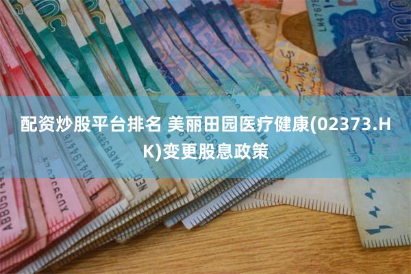 配资炒股平台排名 美丽田园医疗健康(02373.HK)变更股息政策