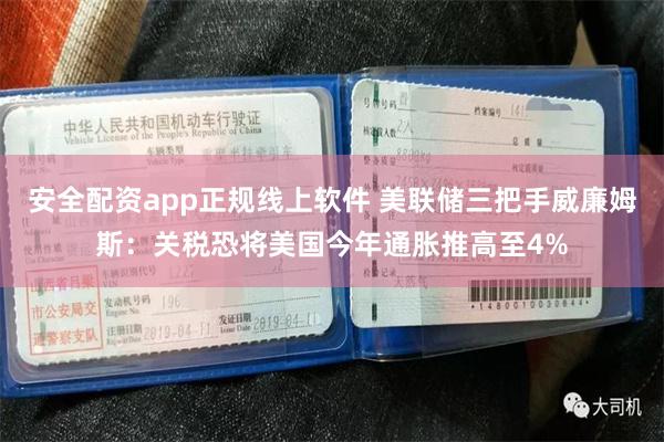 安全配资app正规线上软件 美联储三把手威廉姆斯：关税恐将美国今年通胀推高至4%