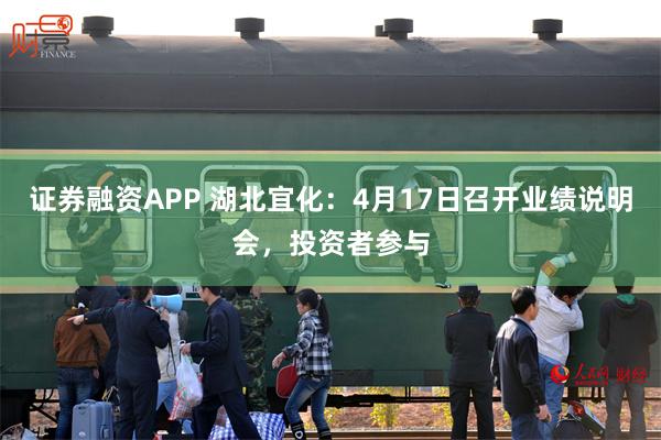 证券融资APP 湖北宜化：4月17日召开业绩说明会，投资者参与