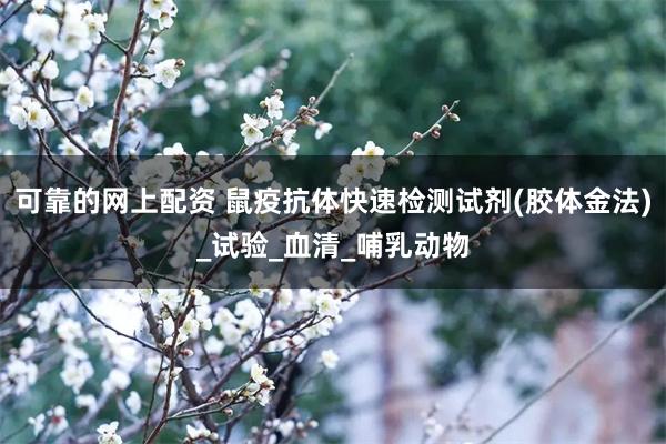 可靠的网上配资 鼠疫抗体快速检测试剂(胶体金法)_试验_血清_哺乳动物
