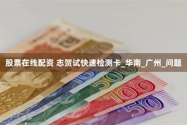 股票在线配资 志贺试快速检测卡_华南_广州_问题