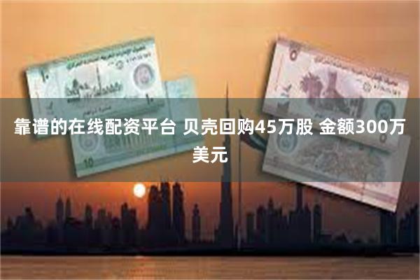 靠谱的在线配资平台 贝壳回购45万股 金额300万美元