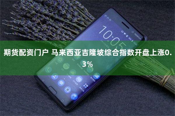 期货配资门户 马来西亚吉隆坡综合指数开盘上涨0.3%