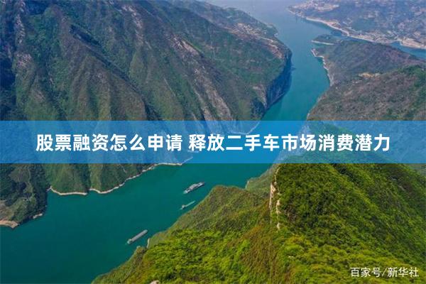 股票融资怎么申请 释放二手车市场消费潜力