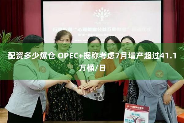 配资多少爆仓 OPEC+据称考虑7月增产超过41.1万桶/日