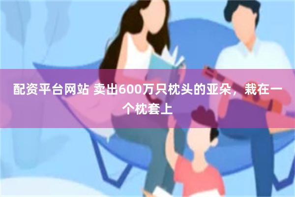 配资平台网站 卖出600万只枕头的亚朵，栽在一个枕套上