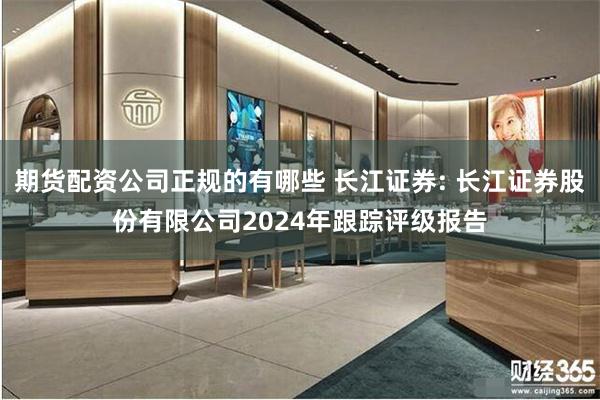 期货配资公司正规的有哪些 长江证券: 长江证券股份有限公司2024年跟踪评级报告