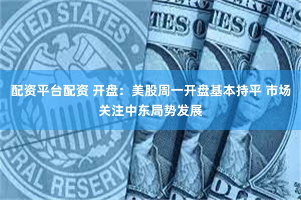 配资平台配资 开盘：美股周一开盘基本持平 市场关注中东局势发展