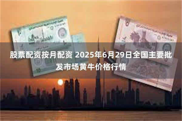 股票配资按月配资 2025年6月29日全国主要批发市场黄牛价格行情