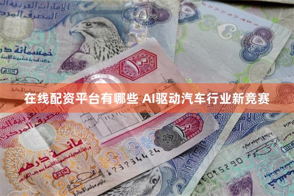 在线配资平台有哪些 AI驱动汽车行业新竞赛