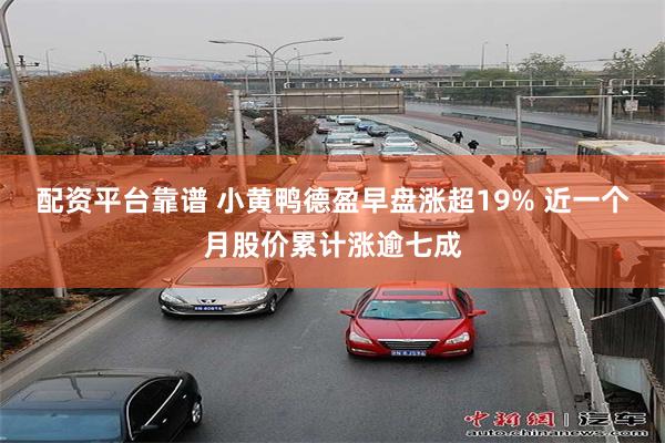 配资平台靠谱 小黄鸭德盈早盘涨超19% 近一个月股价累计涨逾七成