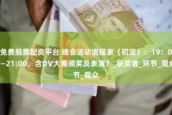 免费股票配资平台 晚会活动流程表（初定）：19：00—21:00，含DV大赛颁奖及表演？_获奖者_环节_观众